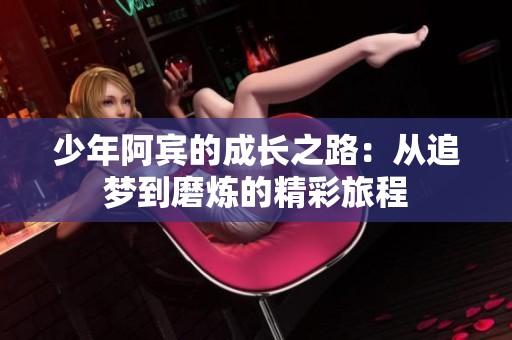 少年阿宾的成长之路：从追梦到磨炼的精彩旅程