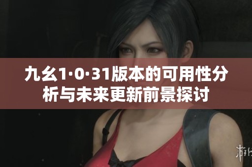 九幺1·0·31版本的可用性分析与未来更新前景探讨