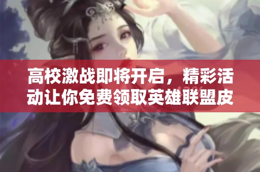 高校激战即将开启，精彩活动让你免费领取英雄联盟皮肤，狂欢盛宴等你来参加！