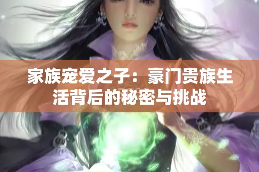 家族宠爱之子：豪门贵族生活背后的秘密与挑战