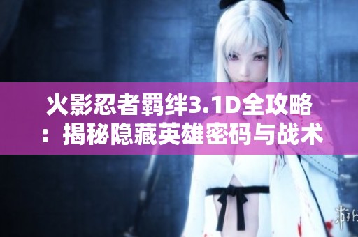 火影忍者羁绊3.1D全攻略：揭秘隐藏英雄密码与战术技巧全解读