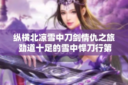 纵横北凉雪中刀剑情仇之旅 劲道十足的雪中悍刀行第一季在线观看