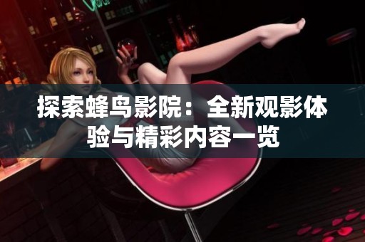 探索蜂鸟影院：全新观影体验与精彩内容一览