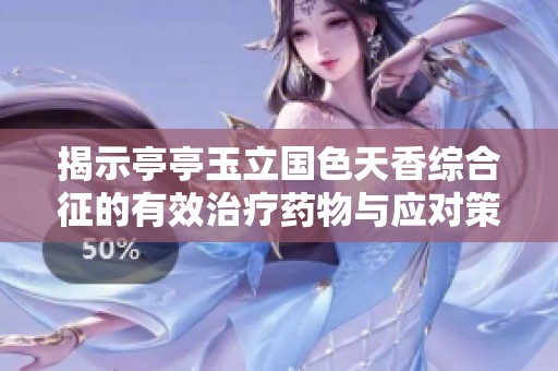 揭示亭亭玉立国色天香综合征的有效治疗药物与应对策略