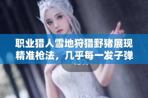 职业猎人雪地狩猎野猪展现精准枪法，几乎每一发子弹都命中目标