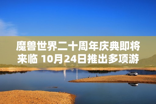 魔兽世界二十周年庆典即将来临 10月24日推出多项游戏更新内容