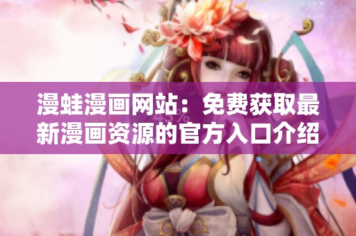 漫蛙漫画网站：免费获取最新漫画资源的官方入口介绍