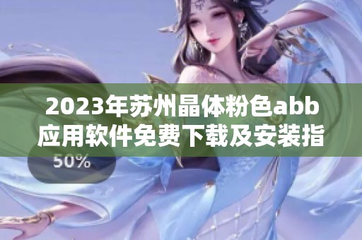 2023年苏州晶体粉色abb应用软件免费下载及安装指南
