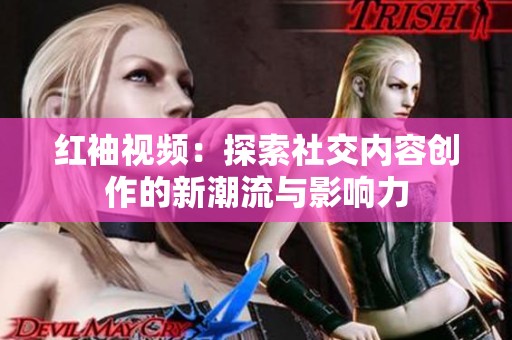 红袖视频：探索社交内容创作的新潮流与影响力