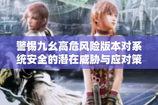 警惕九幺高危风险版本对系统安全的潜在威胁与应对策略