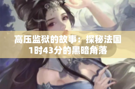 高压监狱的故事：探秘法国1时43分的黑暗角落