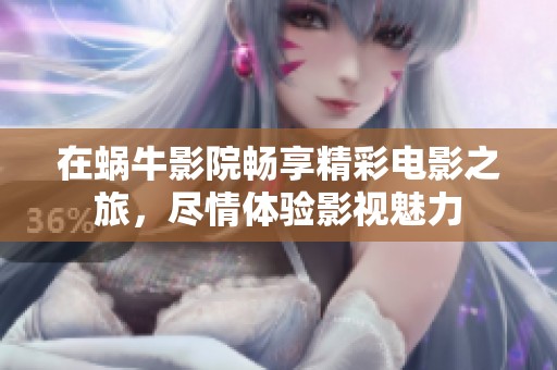 在蜗牛影院畅享精彩电影之旅，尽情体验影视魅力