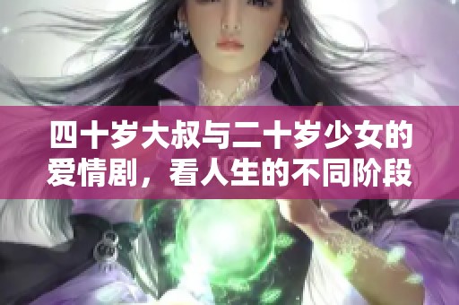 四十岁大叔与二十岁少女的爱情剧，看人生的不同阶段如何交织