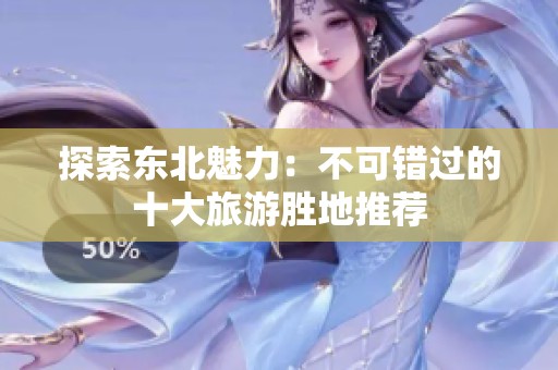 探索东北魅力：不可错过的十大旅游胜地推荐