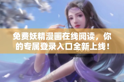 免费妖精漫画在线阅读，你的专属登录入口全新上线！