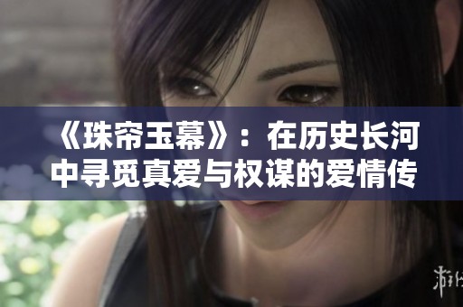 《珠帘玉幕》：在历史长河中寻觅真爱与权谋的爱情传奇