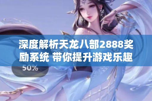 深度解析天龙八部2888奖励系统 带你提升游戏乐趣与参与活跃度