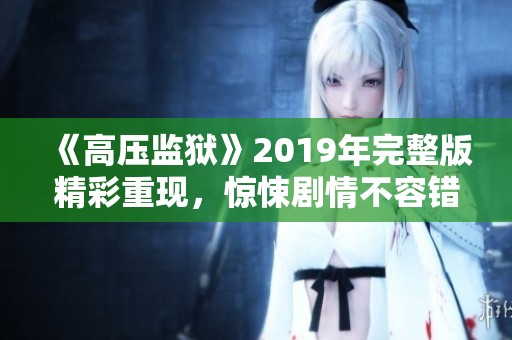 《高压监狱》2019年完整版精彩重现，惊悚剧情不容错过