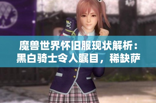 魔兽世界怀旧服现状解析：黑白骑士令人瞩目，稀缺萨满职业即将迎来WLK首轮重置挑战