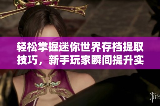 轻松掌握迷你世界存档提取技巧，新手玩家瞬间提升实力的方法大揭秘！