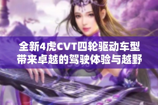 全新4虎CVT四轮驱动车型带来卓越的驾驶体验与越野性能