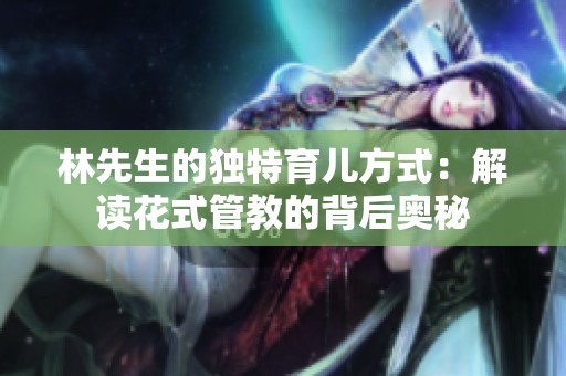 林先生的独特育儿方式：解读花式管教的背后奥秘