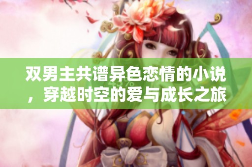双男主共谱异色恋情的小说，穿越时空的爱与成长之旅