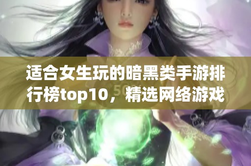 适合女生玩的暗黑类手游排行榜top10，精选网络游戏推荐与玩法解析