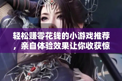 轻松赚零花钱的小游戏推荐，亲自体验效果让你收获惊喜与快乐
