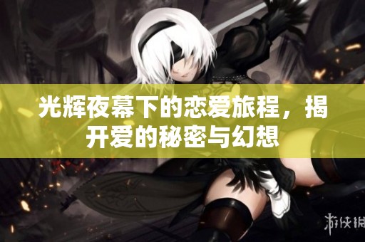 光辉夜幕下的恋爱旅程，揭开爱的秘密与幻想