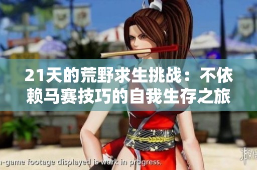 21天的荒野求生挑战：不依赖马赛技巧的自我生存之旅