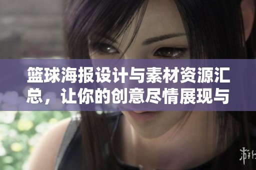 篮球海报设计与素材资源汇总,让你的创意尽情展现与众不同的风格 篮球海报设计与素材资源汇总,让你的创意尽情展现与众不同的风格