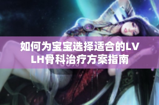 如何为宝宝选择适合的LVLH骨科治疗方案指南