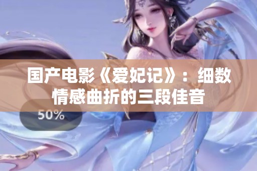 国产电影《爱妃记》：细数情感曲折的三段佳音