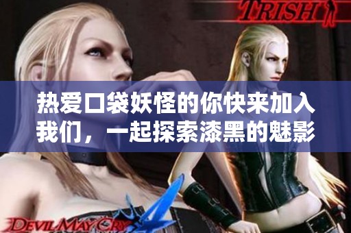 热爱口袋妖怪的你快来加入我们，一起探索漆黑的魅影世界吧！