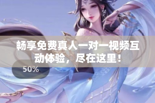 畅享免费真人一对一视频互动体验，尽在这里！