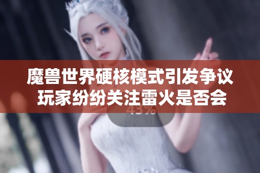 魔兽世界硬核模式引发争议 玩家纷纷关注雷火是否会介入管理问题