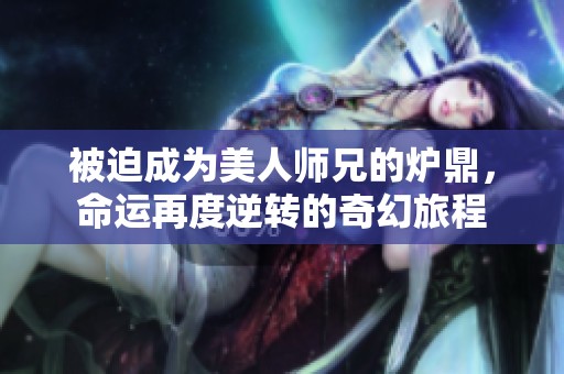 被迫成为美人师兄的炉鼎，命运再度逆转的奇幻旅程