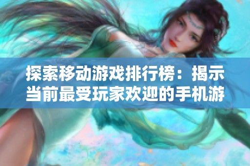 探索移动游戏排行榜：揭示当前最受玩家欢迎的手机游戏趋势与推荐