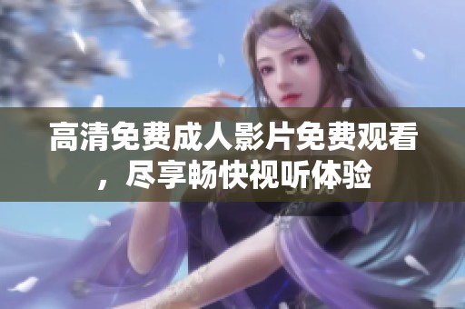 高清免费成人影片免费观看，尽享畅快视听体验