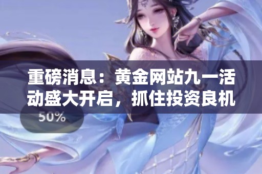 重磅消息：黄金网站九一活动盛大开启，抓住投资良机