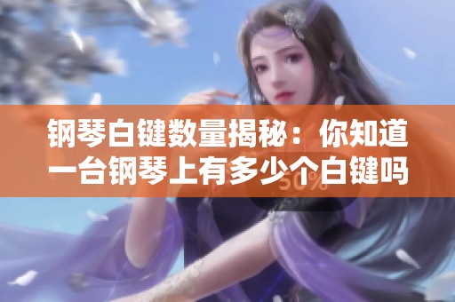 钢琴白键数量揭秘：你知道一台钢琴上有多少个白键吗