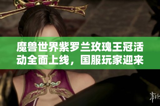 魔兽世界紫罗兰玫瑰王冠活动全面上线，国服玩家迎来新挑战与奖励