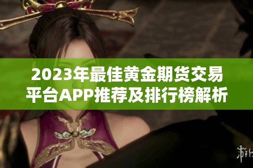 2023年最佳黄金期货交易平台APP推荐及排行榜解析