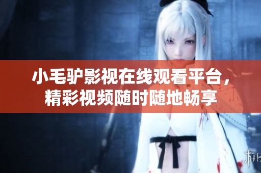 小毛驴影视在线观看平台，精彩视频随时随地畅享