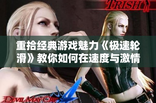 重拾经典游戏魅力《极速轮滑》教你如何在速度与激情中尽情畅玩轮滑技巧