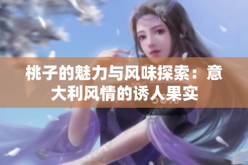 桃子的魅力与风味探索：意大利风情的诱人果实