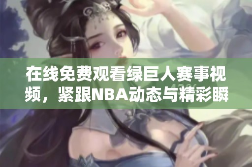 在线免费观看绿巨人赛事视频，紧跟NBA动态与精彩瞬间