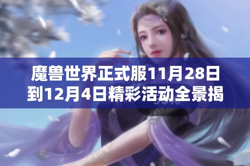 魔兽世界正式服11月28日到12月4日精彩活动全景揭晓与玩法指南