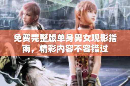 免费完整版单身男女观影指南，精彩内容不容错过